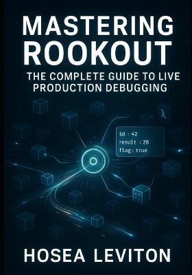 Mastering Rookout: THE COMPLETE GUIDE TO LIVE PRODUCTION DEBUGGING: Debug cloud-native applications without code changes, restarts, or downtime across Kubernetes and serverless - Hosea Leviton - cover