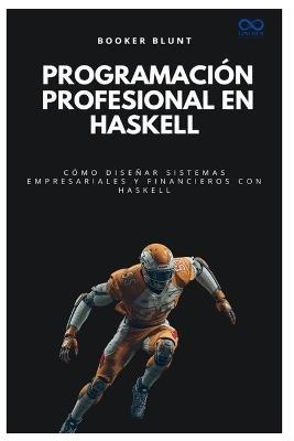 Programación profesional en Haskell: Cómo diseñar sistemas empresariales y financieros con Haskell - Booker Blunt - cover