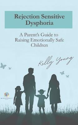 Rejection Sensitive Dysphoria: A Parents Guide to Raising Emotionally Safe Children - Kelly Young - cover