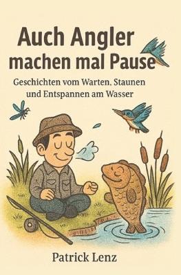 Auch Angler machen mal Pause - Ein Buch für Angler mit nützlichen Tipps, Geschichten rund ums Angeln - Patrick Lenz - cover