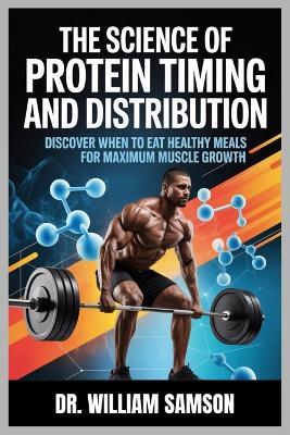 The Science of Protein Timing and Distribution: Discover When to Eat Healthy Meals for Maximum Muscle Growth - William Samson - cover