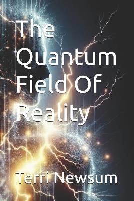The Quantum Field Of Reality - Terri Newsum - cover