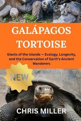 Galápagos Tortoise: Giants of the Islands - Ecology, Longevity, and the Conservation of Earth's Ancient Wanderers - Stella King,Chris Miller - cover