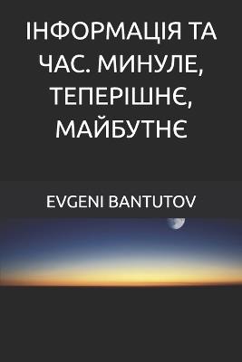 ІНФОРМАЦІЯ ТА ЧАС. МИНУЛЕ, ТЕПЕРІШНЄ, МАЙБУ - Evgeni Bantutov - cover