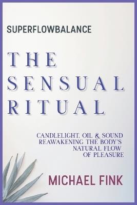 Superflowbalance: The Sensual Ritual: Candlelight, Oil & Sound - Reawakening the Body's Natural Flow of Pleasure - Michael Fink - cover