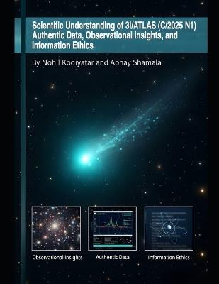 Scientific Understanding of 3I/ATLAS (C/2025 N1): Authentic Data, Observational Insights, and Information Ethics Ethics. - Abhay Shamala,Nohil Kodiyatar - cover