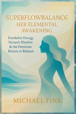Superflowbalance: HER ELEMENTAL AWAKENING: Kundalini Energy, Nature's Rhythm & the Feminine Return to Balance - Michael Fink - cover