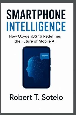 Smartphone Intelligence: How OxygenOS 16 Redefines the Future of Mobile AI - Robert T Sotelo - cover