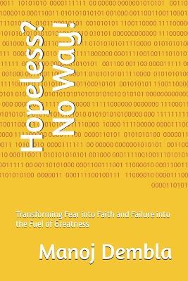 Hopeless? No Way!: Transforming Fear into Faith and Failure into the Fuel of Greatness - Manoj Dembla - cover