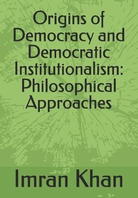 Origins of Democracy and Democratic Institutionalism: Philosophical Approaches - Imran Khan - cover