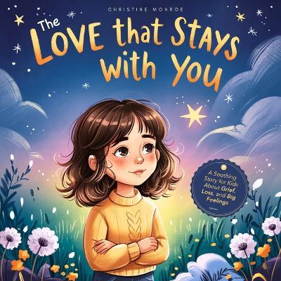 The Love That Stays With You: A Soothing Story for Kids About Grief, Loss, and Big Feelings - Christine Monroe - cover