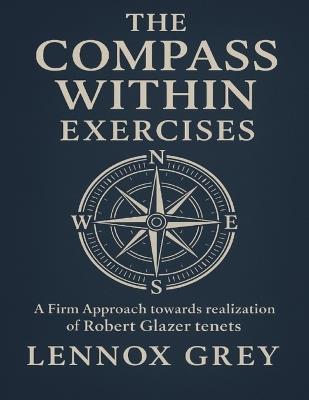 The Compass Within Exercises: A Firm Approach towards realization of Robert Glazer tenets - Lennox Grey - cover