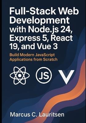Full-Stack Web Development with Node.js 24, Express 5, React 19, and Vue 3: Build Modern JavaScript Applications from Scratch - Marcus C Lauritsen - cover
