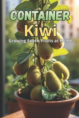 Container Kiwi: The complete guide to growing kiwi in pots and small spaces - Svitana - cover
