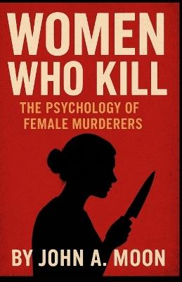 WOMEN WHO KILL The Psychology of Female Murderers - John A Moon - cover
