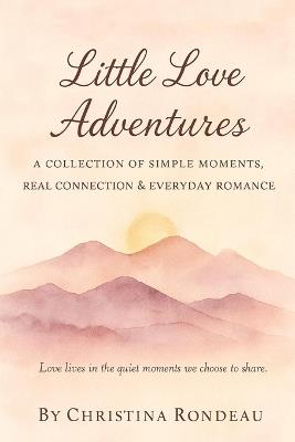 Little Love Adventures: A collection of simple moments, real connection & everyday romance - Christina Rondeau - cover