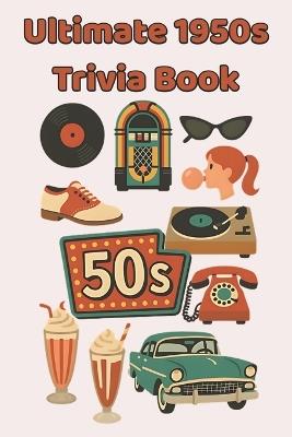 Ultimate 1950s Trivia Book: 100 Fun & Fascinating Questions About Rock 'n' Roll, TV Classics, Movie Icons, Inventions, and the Dawn of the Space Age - Jacqueline Paperman - cover