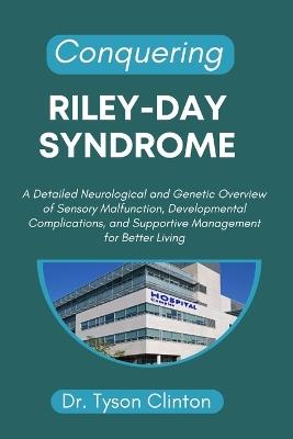 Conquering Riley-Day Syndrome: A Detailed Neurological and Genetic Overview of Sensory Malfunction, Developmental Complications, and Supportive Management for Better Living - Tyson Clinton - cover