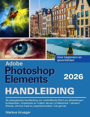 Adobe Photoshop Elements 2026 Handleibing: De stapsgewijze handleiding om verbluffende foto's en afbeeldingen te bewerken, ontwerpen en maken als een professional - beheers AItools, slimme fixes en experttechnieken... Voor beginners en gevorderden - Markus Krueger - cover