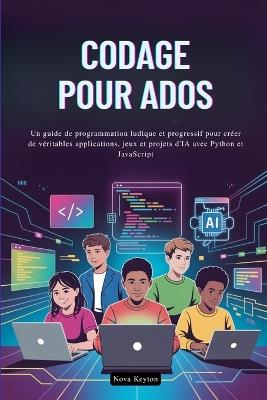Codage Pour Ados: Un guide de programmation ludique et progressif pour créer de véritables applications, jeux et projets d'IA avec Python et JavaScript - Nova Keyton - cover