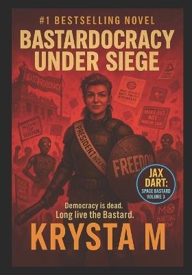 Bastardocracy Under Siege: Democracy is dead. Long live the Bastard. - Krysta M - cover