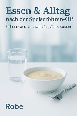 Essen & Alltag nach der Speiseröhren-OP - Sicher essen, ruhig schlafen, Alltag steuern: Ein praktischer Gesundheitsratgeber für Betroffene und Angehörige - Robe - cover