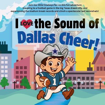 I Love the Sound of Dallas Cheer!: Follow a Little Cowboy Fan to a Texas Football Game! - Nichole Elise Jeonotte - cover