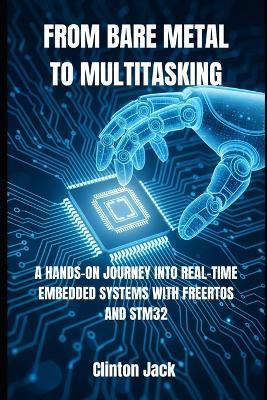 From Bare Metal to Multitasking: A Hands-On Journey Into Real-Time Embedded Systems with Freertos and Stm32 - Clinton Jack - cover
