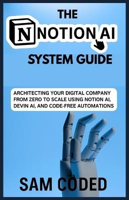 The Notion AI System Guide: Architecting Your Digital Company from Zero to Scale Using Notion AI, Devin AI, and Code-Free Automation Systems - Sam Coded - cover
