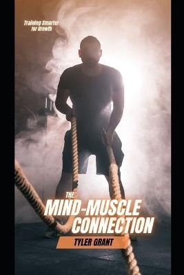 The Mind-Muscle Connection: Training Smarter for Growth - Tyler Grant - cover