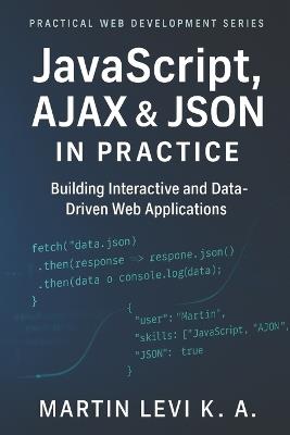 JavaScript, AJAX & JSON IN Practice: Building Interactive, Data-Driven, and Modern Web Applications - Martin Levi K a - cover