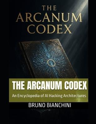 The Arcanum Codex: An Encyclopedia of AI Hacking Architectures - Bruno Bianchini - cover