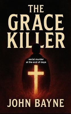 The Grace Killer: serial murder at the end of days - Htj Fiction Publications,John Bayne - cover