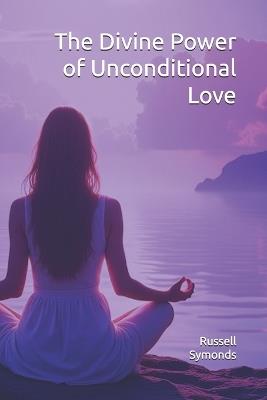 The Divine Power of Unconditional Love: Mysticism, Twin Souls, and the Quantum Fabric of Reality - Russell Symonds - cover