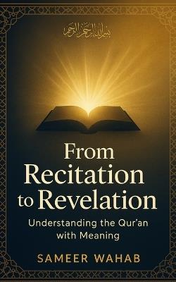 From Recitation to Revelation: Understanding the Qur'an with Meaning: How Reading the Qur'an Transformed My Faith, Heart, and Connection with Allah - Sameer Wahab - cover