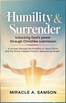 Humility & Surrender: Unlocking God's Power Through Christlike Submission: A journey through the humility of Jesus Christ and the divine freedom found in absolute surrender. - Miracle A Samson - cover