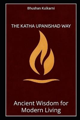 The Katha Upanishad Way: Ancient Wisdom for Modern Living - Bhushan Kulkarni - cover