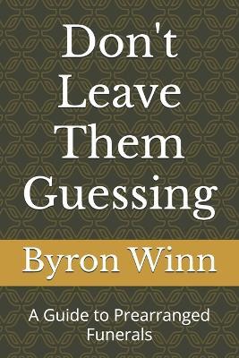 Don't Leave Them Guessing: A Guide to Prearranged Funerals - Byron D Winn - cover