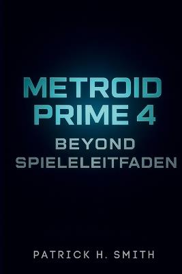 Metroid Prime 4: Beyond Spieleleitfaden: Ihr vollständiger Leitfaden zur Meisterschaft in Erkundung, Kampf und darüber hinaus - Patrick H Smith - cover
