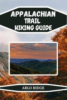 Appalachian Trail Hiking Guide: The Ultimate Explorer's Handbook for America's Legendary Footpath. Updated Edition 2025-2026 - Arlo Ridge - cover