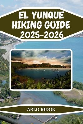 El Yunque Hiking Guide 2025-2026: Explore Baracoa's Majestic Mountain, Hidden Trails, and the Wild Heart of Cuba - Arlo Ridge - cover