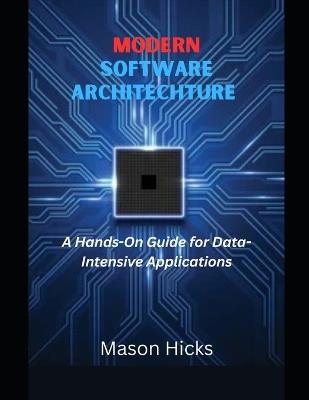 Modern Software Architecture: A Hands-On Guide for Data-Intensive Applications - Mason Hicks - cover
