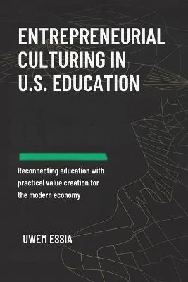Entrepreneurial Culturing in U.S. Education: Reconnecting Education with Practical Value Creation for the Modern Economy - Uwem Essia - cover