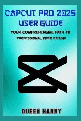 Capcut Pro 2025 User Guide: Your Comprehensive Path to Professional Video Editing - Queen Hanny - cover