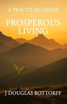 A Practical Guide to Prosperous Living - J Douglas Bottorff - cover