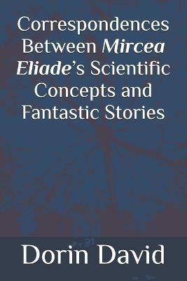 Correspondences Between Mircea Eliade's Scientific Concepts and Fantastic Stories - Dorin David - cover