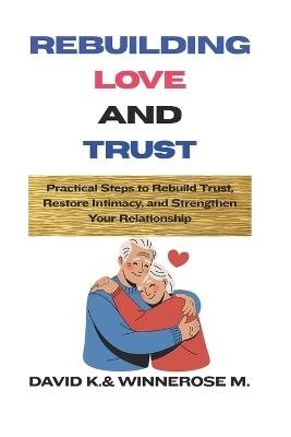 Rebuilding Love and Trust: Practical Steps to Rebuild Trust, Restore Intimacy, and Strengthen Your Relationship - Winnerose Mumbi Njoroge,David Kuria Ndungu - cover