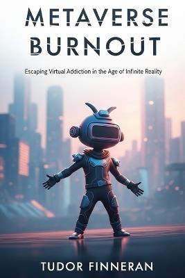 Metaverse Burnout: Escaping Virtual Addiction in the Age of Infinite Reality - Tudor Finneran - cover