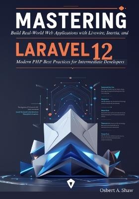 Mastering Laravel 12: Build Real-World Web Applications with Livewire, Inertia, and Modern PHP Best Practices for Intermediate Developers - Osbert A Shaw - cover