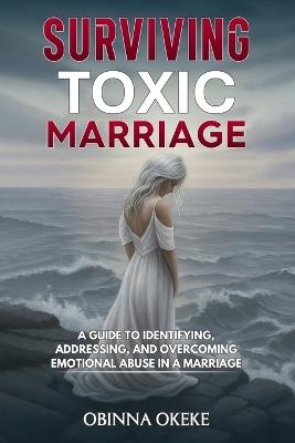 Surviving Toxic Marriage: "A Guide to Identifying, Addressing, and Overcoming Emotional Abuse in a Marriage" - Obinna Okeke - cover